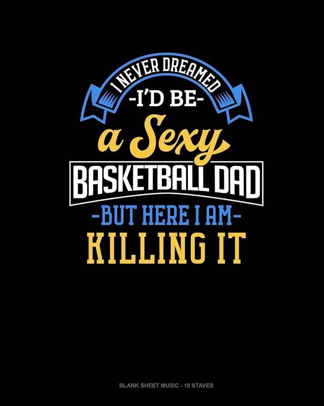 I Never Dreamed I'd Be A Sexy Basketball Dad But Here I Am Killing It: Blank Sheet Music - 10 Staves by Jeryx Publishing