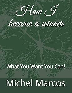 How I became a winner: What You Want You Can! by Michel Marcos