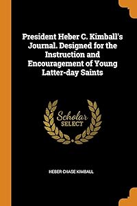 President Heber C. Kimball's Journal. Designed for the Instruction and Encouragement of Young Latter-day Saints by Heber Chase Kimball