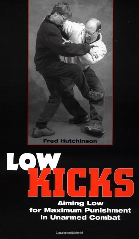 Low Kicks: Aiming Low For Maximum Punishment In Unarmed Combat by Fred Hutchinson