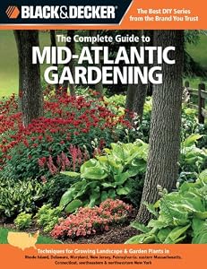 Black &amp; Decker The Complete Guide to Mid-Atlantic Gardening: Techniques for Growing Landscape &amp; Garden Plants in Rhode Island, Delaware, Maryland, New ... New York