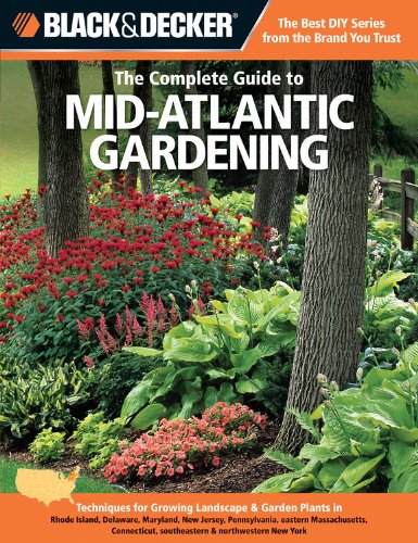 Black &amp; Decker The Complete Guide to Mid-Atlantic Gardening: Techniques for Growing Landscape &amp; Garden Plants in Rhode Island, Delaware, Maryland, New ... New York by Lynn M. Steiner