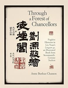 Through a Forest of Chancellors: Fugitive Histories in Liu Yuan’s Lingyan ge, an Illustrated Book from Seventeenth-Century Suzhou (Harvard-Yenching Institute Monograph Series) by Anne Burkus-Chasson