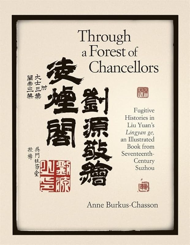 Through a Forest of Chancellors: Fugitive Histories in Liu Yuan’s Lingyan ge, an Illustrated Book from Seventeenth-Century Suzhou (Harvard-Yenching Institute Monograph Series) by Anne Burkus-Chasson