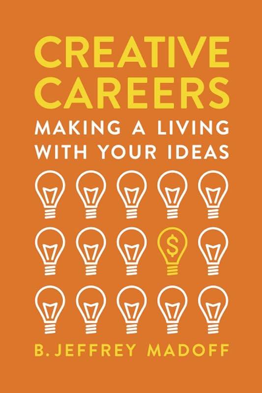 Creative Careers: Making a Living with Your Ideas by B. Jeffrey Madoff