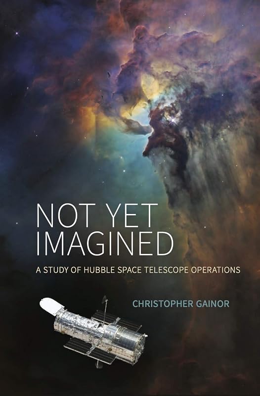 Not Yet Imagined: A Study of Hubble Space Telescope Operations by Christopher Gainor