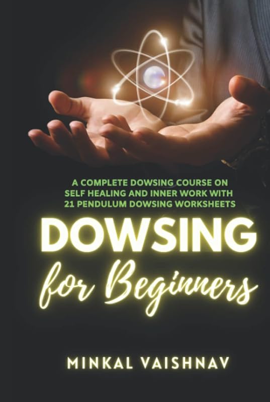 Dowsing for Beginners: A complete Dowsing Course on Self Healing and Inner Work with 12 Pendulum Dowsing Worksheets by Minkal Vaishnav