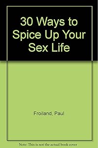 30 Ways to Spice Up Your Sex Life by Paul Froiland