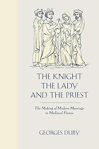 The Knight, the Lady and the Priest: The Making of Modern Marriage in Medieval France by Georges Duby