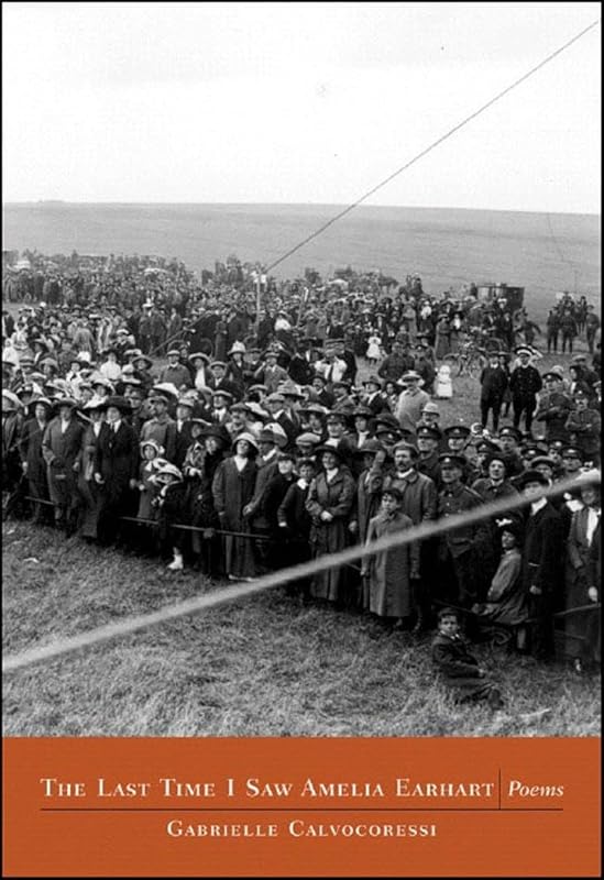 The last Time I Saw Amelia Earhart: Poems by Gabrielle Calvocoressi