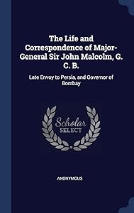 The Life and Correspondence of Major-General Sir John Malcolm, G. C. B.: Late Envoy to Persia, and Governor of Bombay