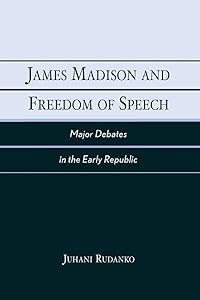 James Madison and Freedom of Speech: Major Debates in the Early Republic by Juhani Rudanko