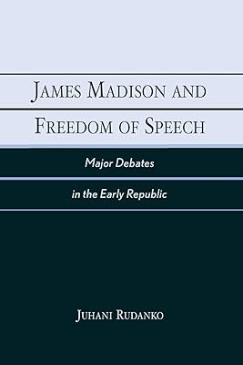James Madison and Freedom of Speech: Major Debates in the Early Republic