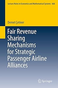 Fair Revenue Sharing Mechanisms for Strategic Passenger Airline Alliances (Lecture Notes in Economics and Mathematical Systems Book 668) by Demet Çetiner