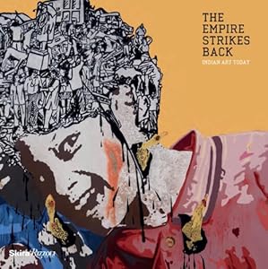 The Empire Strikes Back: Indian Art Today by Zehra Jumabhoy