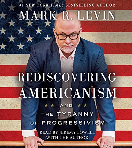 Rediscovering Americanism: And the Tyranny of Progressivism by Mark R Levin