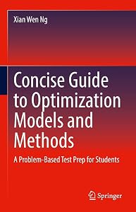 Concise Guide to Optimization Models and Methods: A Problem-Based Test Prep for Students by Xian Wen Ng