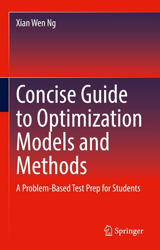 Concise Guide to Optimization Models and Methods: A Problem-Based Test Prep for Students by Xian Wen Ng