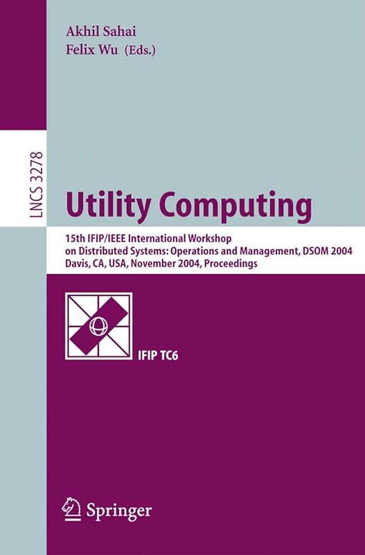 Utility Computing: 15th IFIP/IEEE International Workshop on Distributed Systems: Operations and Management, DSOM 2004, Davis, CA, USA, November 15-17, ... (Lecture Notes in Computer Science, 3278) by Akhil Sahai
