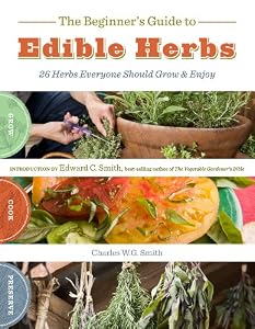 The Beginner's Guide to Edible Herbs: 26 Herbs Everyone Should Grow and Enjoy by Charles W. G. Smith