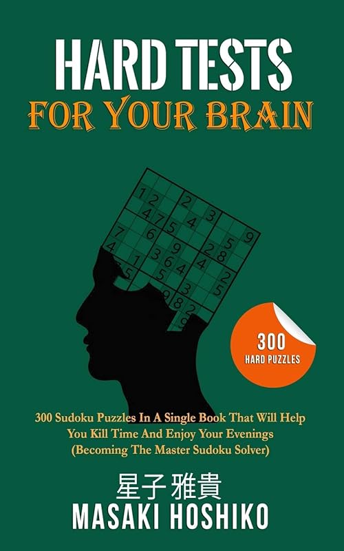 Hard Tests For Your Brain: 300 Sudoku Puzzles In A Single Book That Will Help You Kill Time And Enjoy Your Evenings (Becoming The Master Sudoku Solver) by Masaki Hoshiko