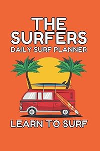 The Surfers Daily Surf Planner - Learn To Surf: The Surfers Daily Surf Planner is Designed For You To Set Surfing Goals For Yourself So You Can Surf Better by Barry Lester Dixon