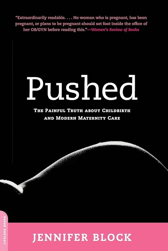 Pushed: The Painful Truth About Childbirth and Modern Maternity Care by Jennifer Block