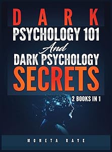 Dark Psychology 101 AND Dark Psychology Secrets: 2 Books IN 1! by Moneta Raye