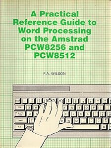 Practical Reference Guide to Word Processing on the Amstrad PCW8256 by F.A. Wilson