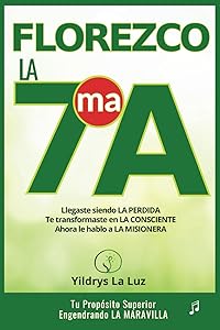 Florezco. La 7ma A.: Descubre tu Propósito Superior. Llegaste a Tu Equipo de Rescate siendo la persona perdida, te transformaste en la consciente. ¡Ahora le hablo a LA MISIONERA! (Spanish Edition) by Yildrys La Luz