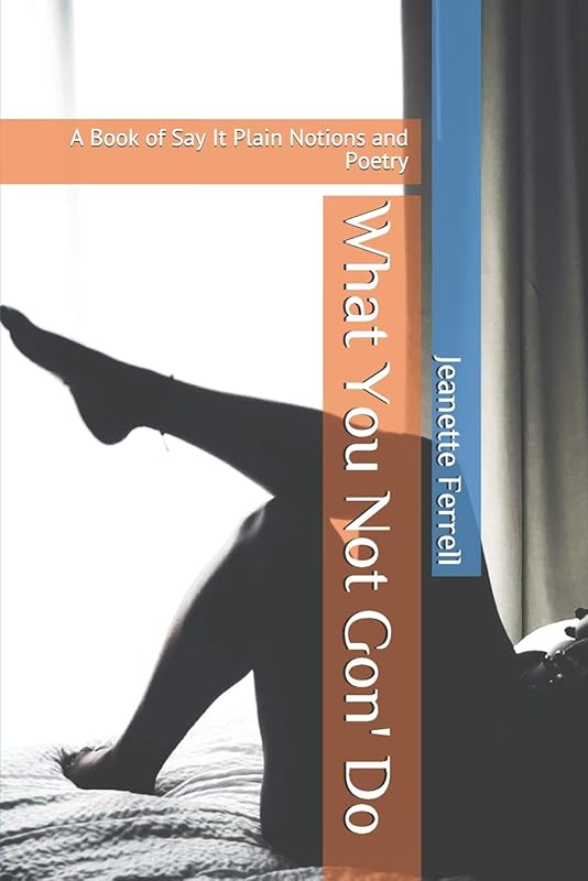 What You Not Gon' Do: A Book of Say It Plain Notions and Poetry by Jeanette MsNightLyfe Ferrell