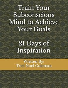Train Your Subconscious Mind to Achieve Your Goals: 21 Days of Inspiration by Trici Noel Coleman