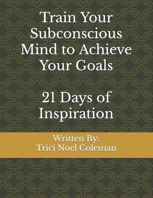 Train Your Subconscious Mind to Achieve Your Goals: 21 Days of Inspiration by Trici Noel Coleman
