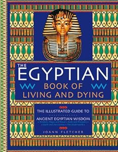The Egyptian Book of Living and Dying: The Illustrated Guide to Ancient Egyptian Wisdom