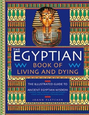 The Egyptian Book of Living and Dying: The Illustrated Guide to Ancient Egyptian Wisdom