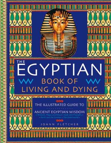 The Egyptian Book of Living and Dying: The Illustrated Guide to Ancient Egyptian Wisdom by Joann Fletcher