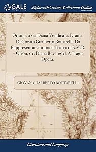 Orione, o sia Diana Vendicata. Drama. Di Giovan Gualberto Bottarelli. Da Rappresentarsi Sopra il Teatro di S.M.B. = Orion, or, Diana Reveng'd. A Tragic Opera. by Giovan Gualberto Bottarelli