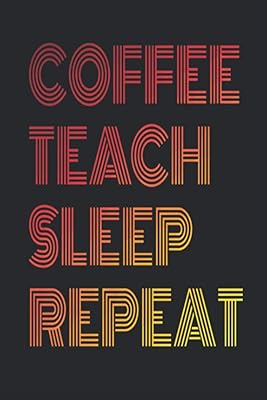 Coffee Teach Sleep Repeat