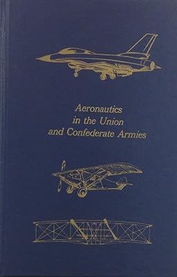 Aeronautics in the Union and Confederate Armies: With a Survey of Military Aeronautics Prior To 1861 (Flight : Its First Seventy-Five Years Series)