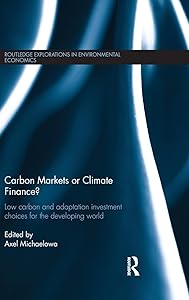 Carbon Markets or Climate Finance: Low Carbon and Adaptation Investment Choices for the Developing World (Routledge Explorations in Environmental Economics) by Axel Michaelowa