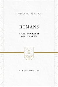 Romans: Righteousness from Heaven (Preaching the Word) by R. Kent Hughes