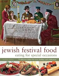Jewish Festival Food: Eating for Special Occasions: 75 Delicious Dishes For Every Holiday And Celebration
