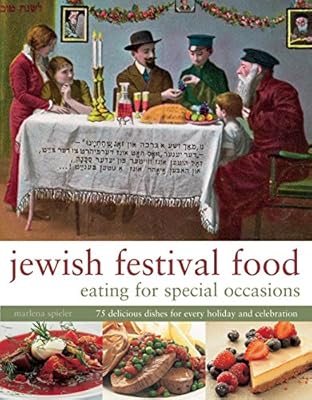 Jewish Festival Food: Eating for Special Occasions: 75 Delicious Dishes For Every Holiday And Celebration