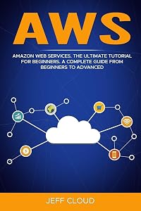AWS: Amazon Web Services. The Ultimate Tutorial For Beginners. A Complete Guide From Beginners To Advanced by Jeff Cloud