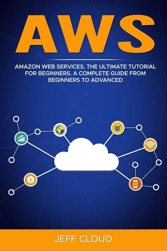 AWS: Amazon Web Services. The Ultimate Tutorial For Beginners. A Complete Guide From Beginners To Advanced by Jeff Cloud