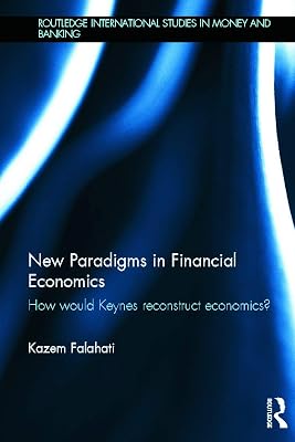 New Paradigms in Financial Economics: How Would Keynes Reconstruct Economics? (Routledge International Studies in Money and Banking)