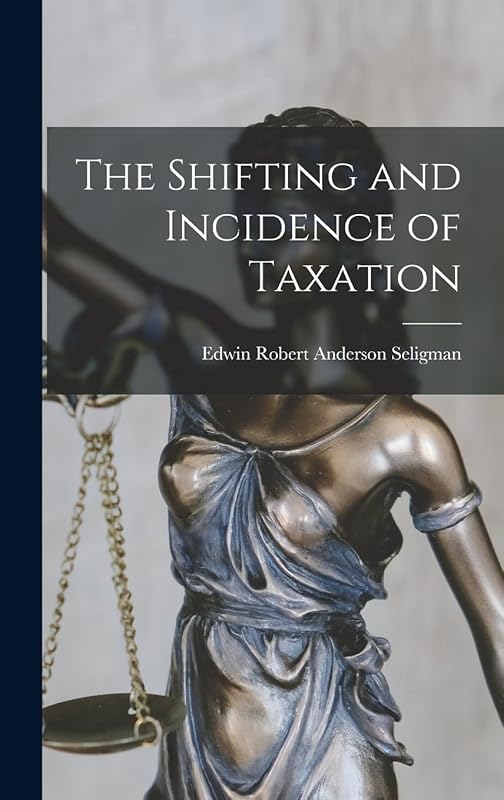 The Shifting and Incidence of Taxation by Edwin Robert Anderson Seligman