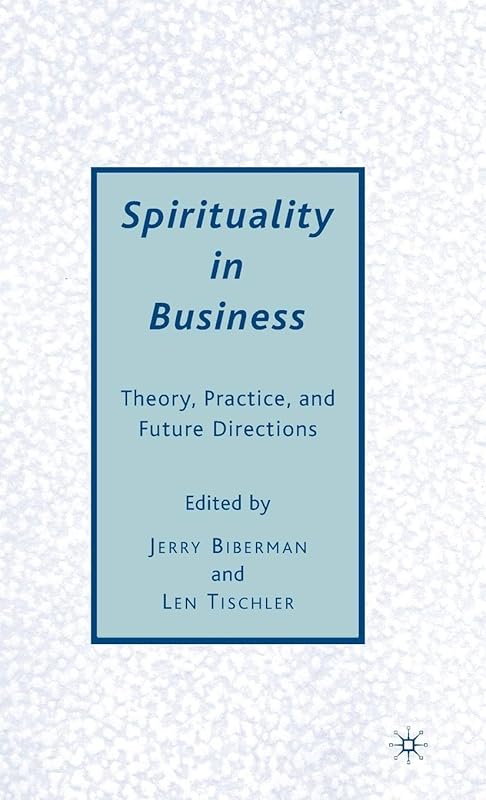 Spirituality in Business: Theory, Practice, and Future Directions by J. Biberman