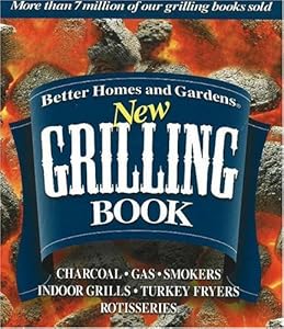 Better Homes and Gardens New Grilling Book: Charcoal, Gas, Smokers, Indoor Grills, Turkey Fryers, Rotisseries
