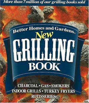 Better Homes and Gardens New Grilling Book: Charcoal, Gas, Smokers, Indoor Grills, Turkey Fryers, Rotisseries